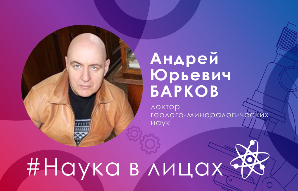 Наука в лицах: доктор геолого-минералогических наук Андрей Барков